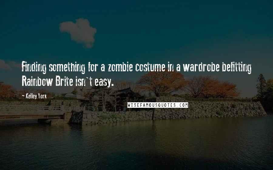 Kelley York Quotes: Finding something for a zombie costume in a wardrobe befitting Rainbow Brite isn't easy.