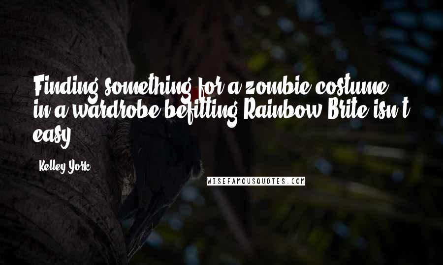 Kelley York Quotes: Finding something for a zombie costume in a wardrobe befitting Rainbow Brite isn't easy.