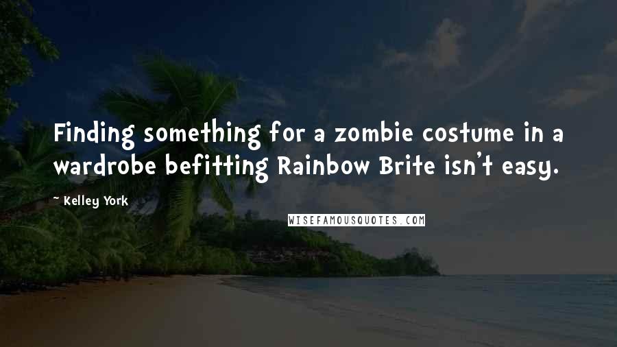 Kelley York Quotes: Finding something for a zombie costume in a wardrobe befitting Rainbow Brite isn't easy.
