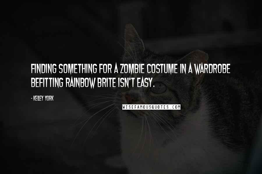 Kelley York Quotes: Finding something for a zombie costume in a wardrobe befitting Rainbow Brite isn't easy.