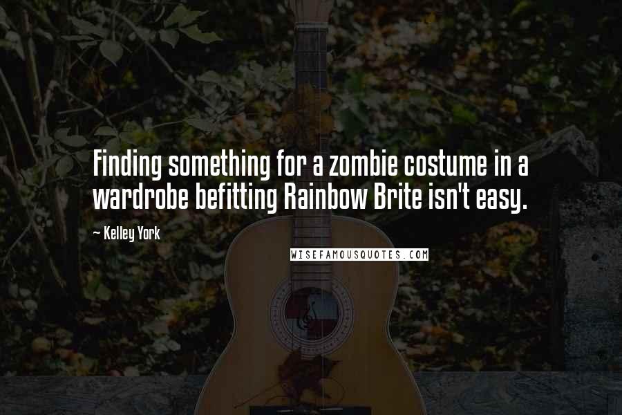 Kelley York Quotes: Finding something for a zombie costume in a wardrobe befitting Rainbow Brite isn't easy.