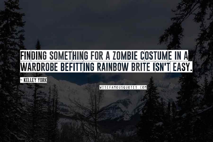 Kelley York Quotes: Finding something for a zombie costume in a wardrobe befitting Rainbow Brite isn't easy.