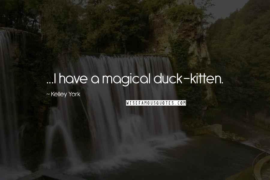 Kelley York Quotes: ...I have a magical duck-kitten.