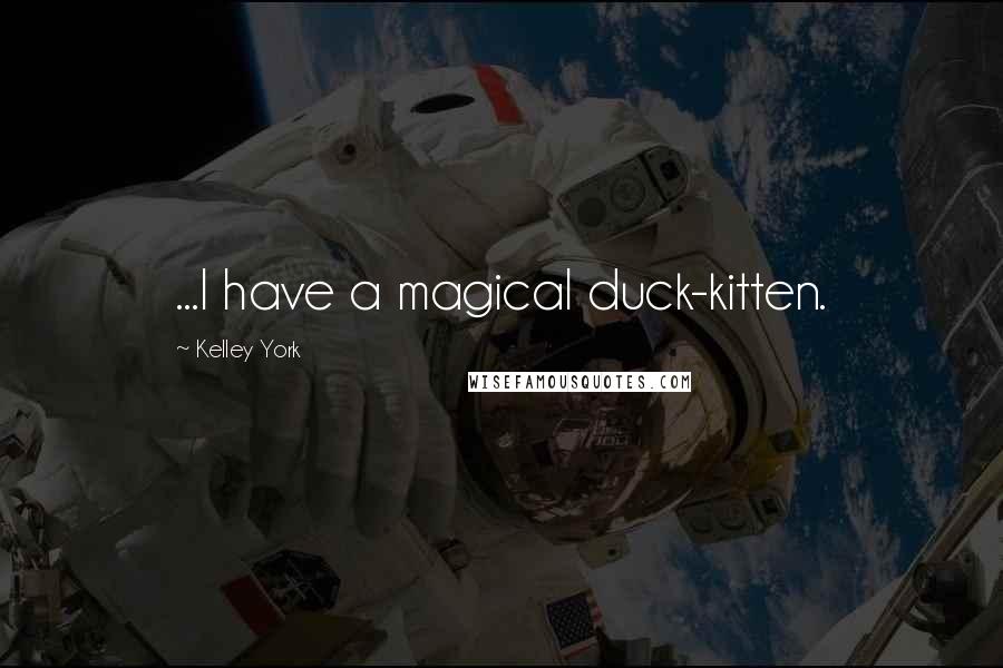 Kelley York Quotes: ...I have a magical duck-kitten.
