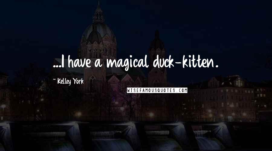Kelley York Quotes: ...I have a magical duck-kitten.