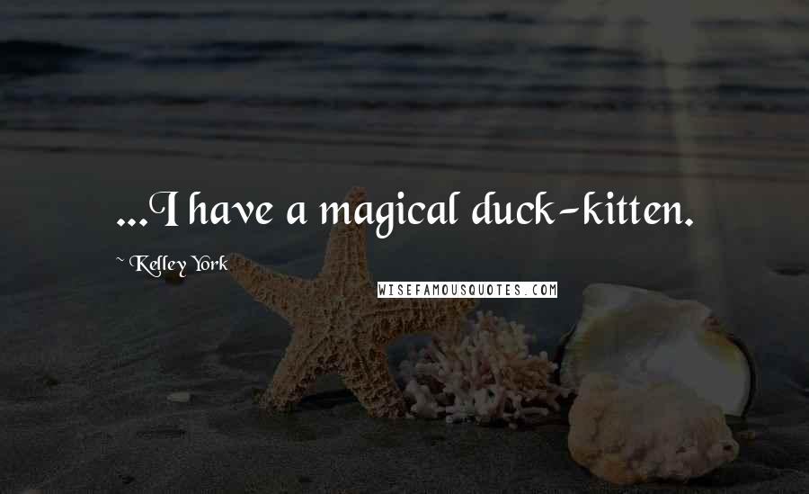Kelley York Quotes: ...I have a magical duck-kitten.