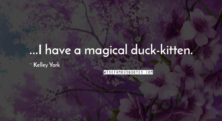 Kelley York Quotes: ...I have a magical duck-kitten.