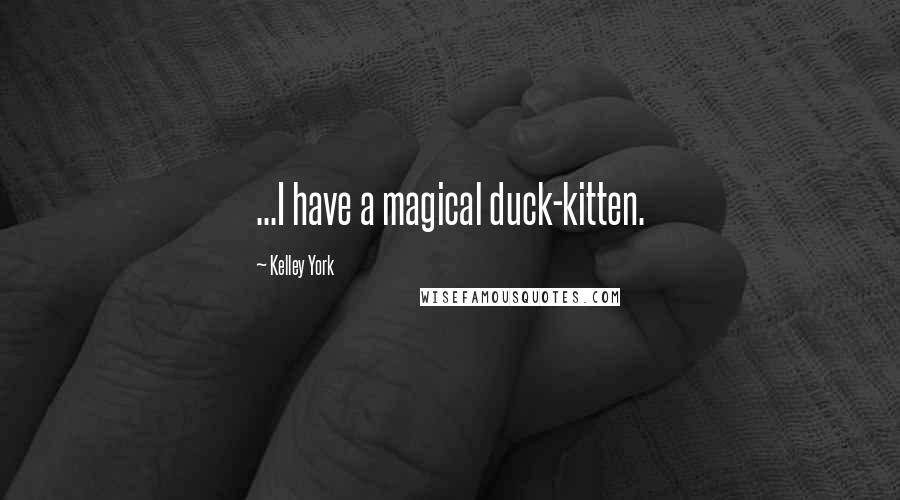 Kelley York Quotes: ...I have a magical duck-kitten.