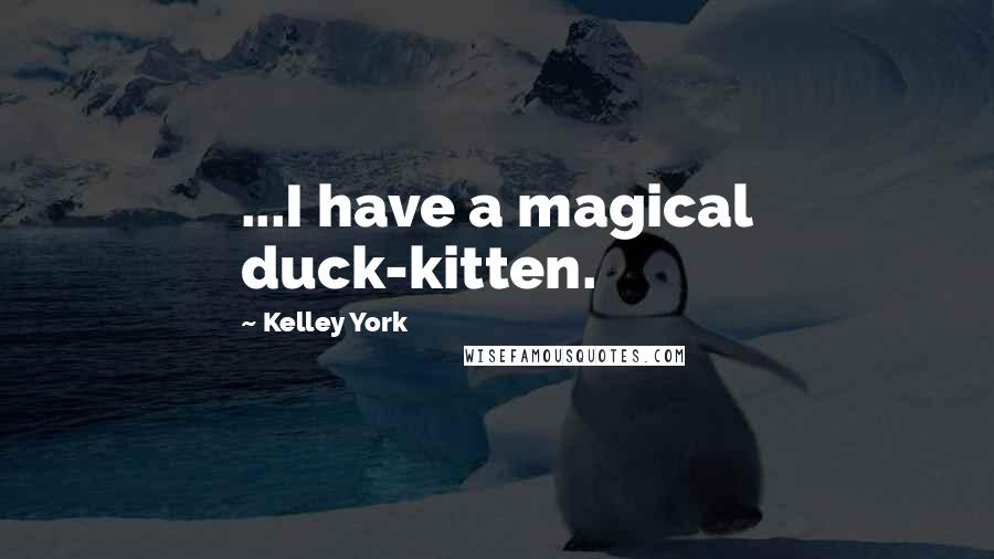 Kelley York Quotes: ...I have a magical duck-kitten.
