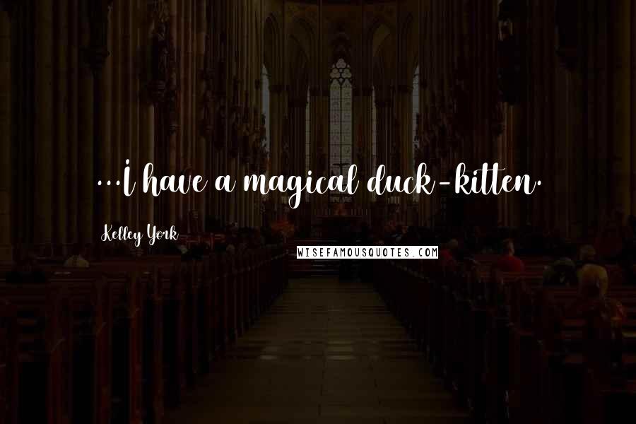 Kelley York Quotes: ...I have a magical duck-kitten.