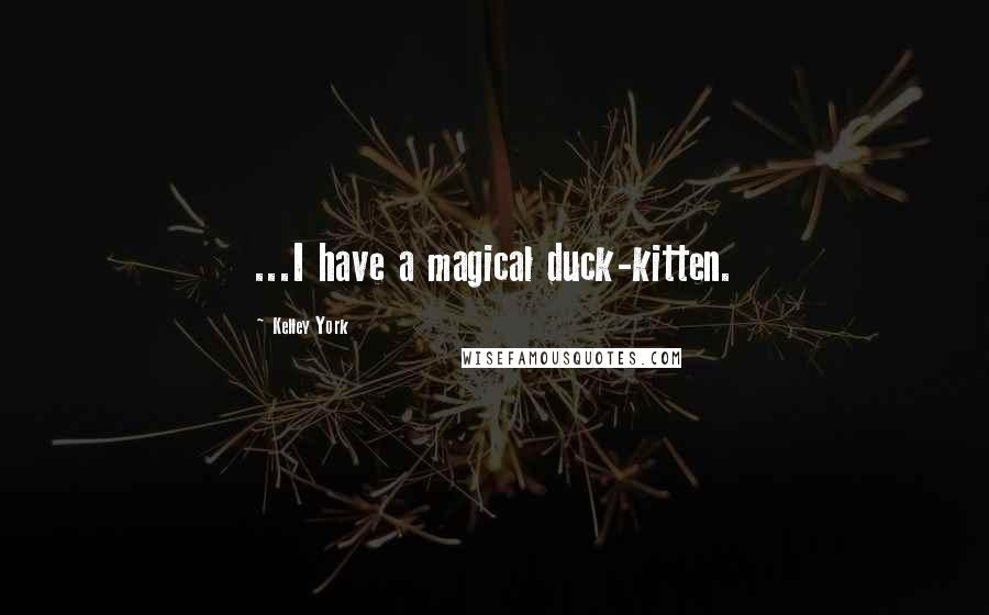 Kelley York Quotes: ...I have a magical duck-kitten.
