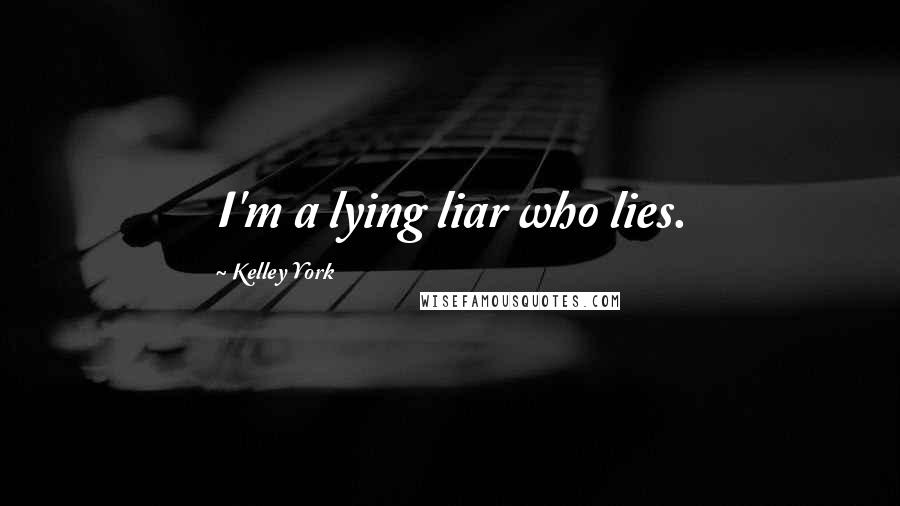 Kelley York Quotes: I'm a lying liar who lies.