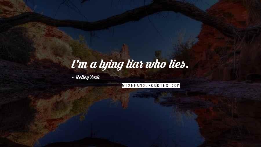 Kelley York Quotes: I'm a lying liar who lies.