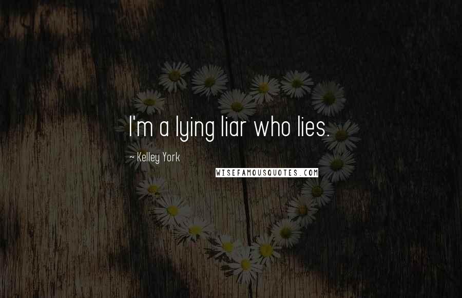 Kelley York Quotes: I'm a lying liar who lies.