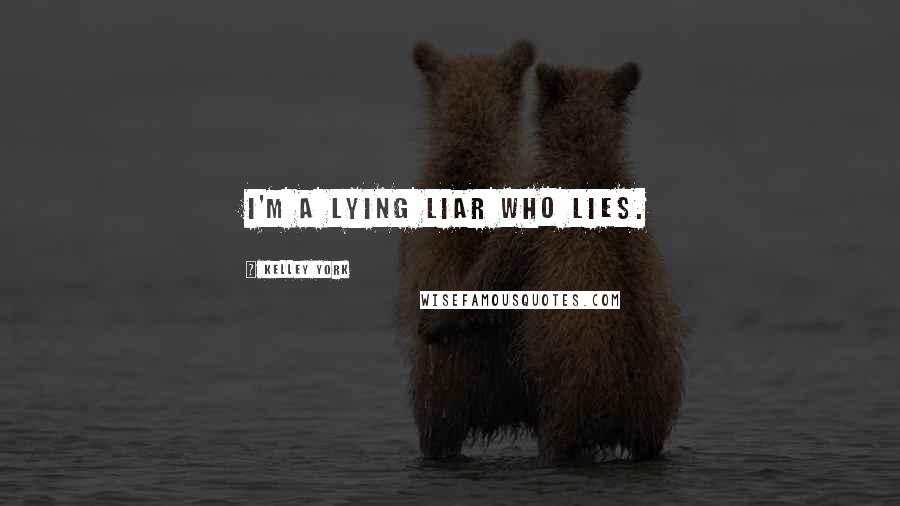 Kelley York Quotes: I'm a lying liar who lies.