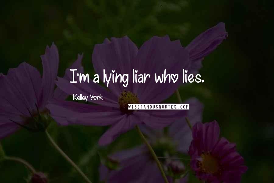 Kelley York Quotes: I'm a lying liar who lies.