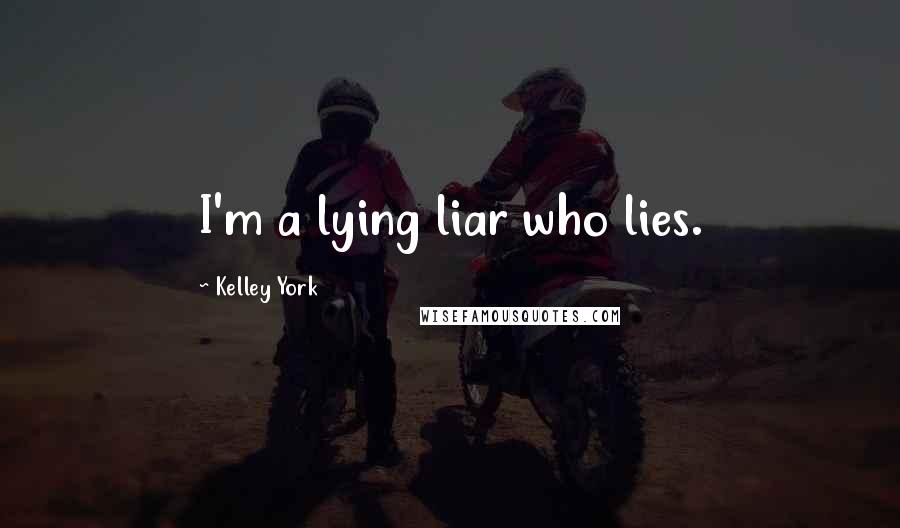 Kelley York Quotes: I'm a lying liar who lies.