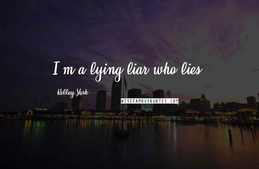 Kelley York Quotes: I'm a lying liar who lies.