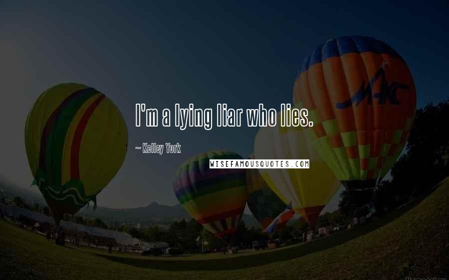 Kelley York Quotes: I'm a lying liar who lies.