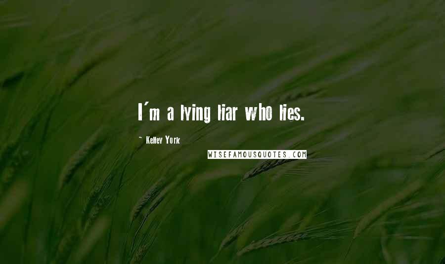 Kelley York Quotes: I'm a lying liar who lies.
