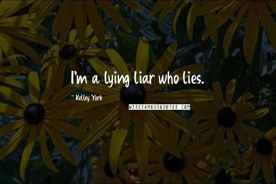 Kelley York Quotes: I'm a lying liar who lies.