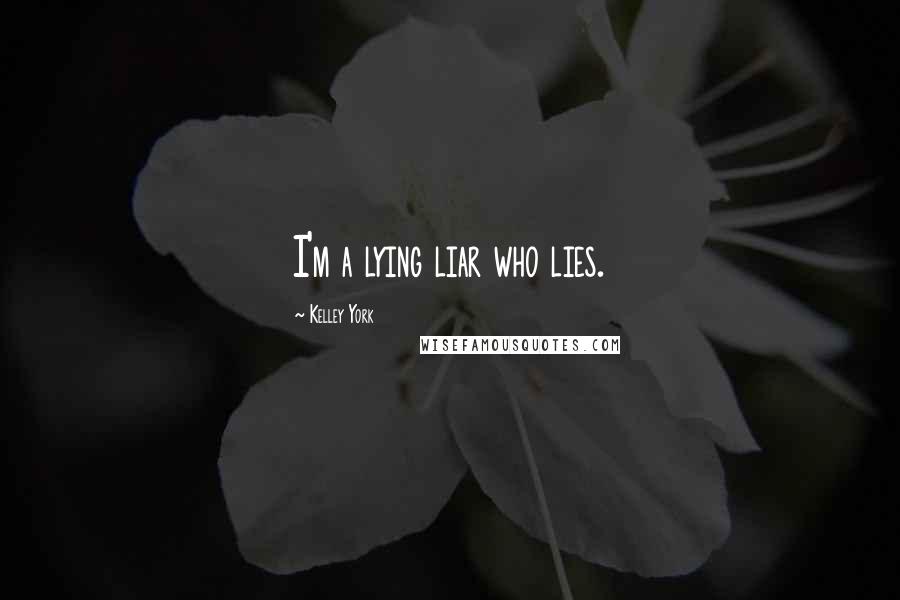 Kelley York Quotes: I'm a lying liar who lies.
