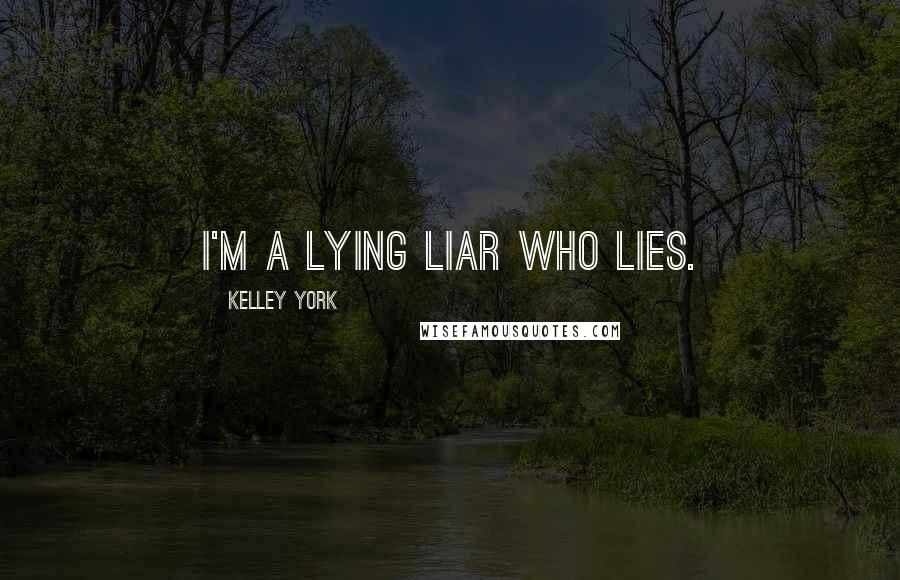 Kelley York Quotes: I'm a lying liar who lies.