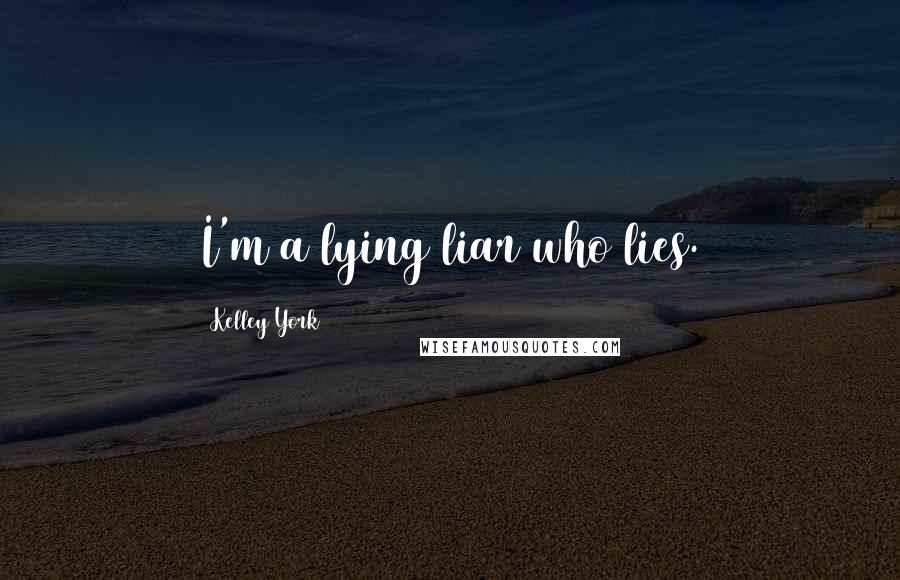 Kelley York Quotes: I'm a lying liar who lies.