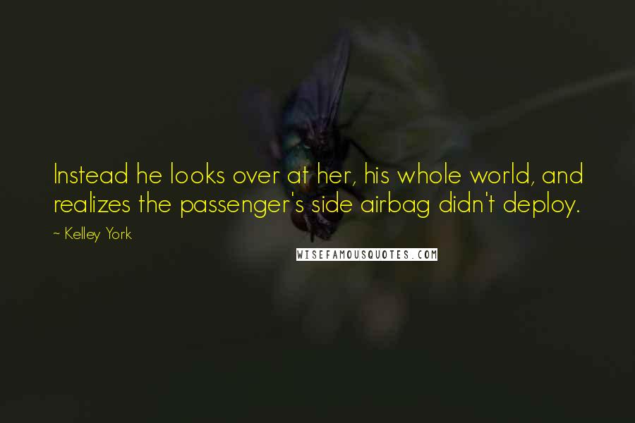 Kelley York Quotes: Instead he looks over at her, his whole world, and realizes the passenger's side airbag didn't deploy.