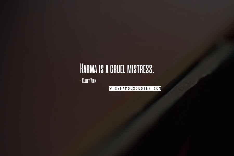 Kelley York Quotes: Karma is a cruel mistress.