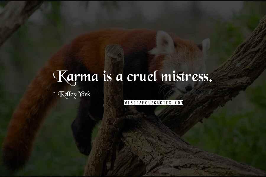 Kelley York Quotes: Karma is a cruel mistress.