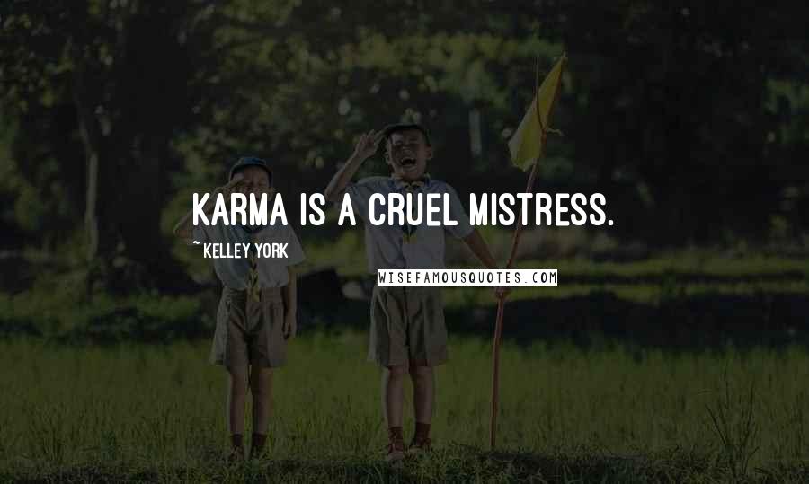 Kelley York Quotes: Karma is a cruel mistress.