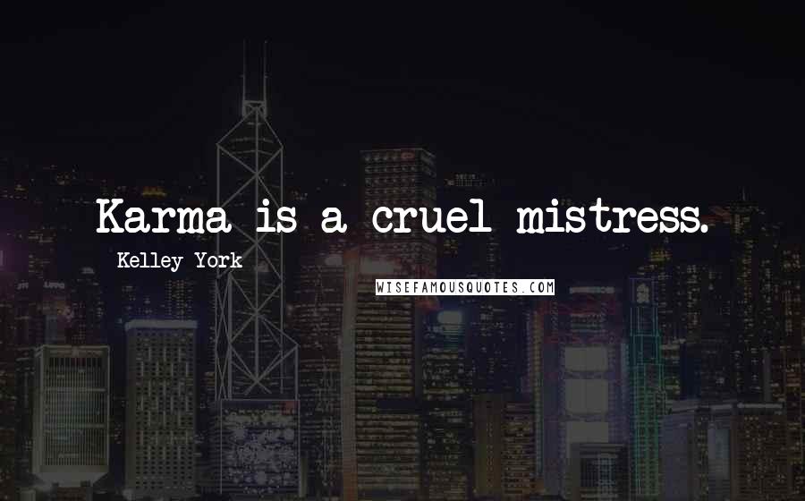 Kelley York Quotes: Karma is a cruel mistress.