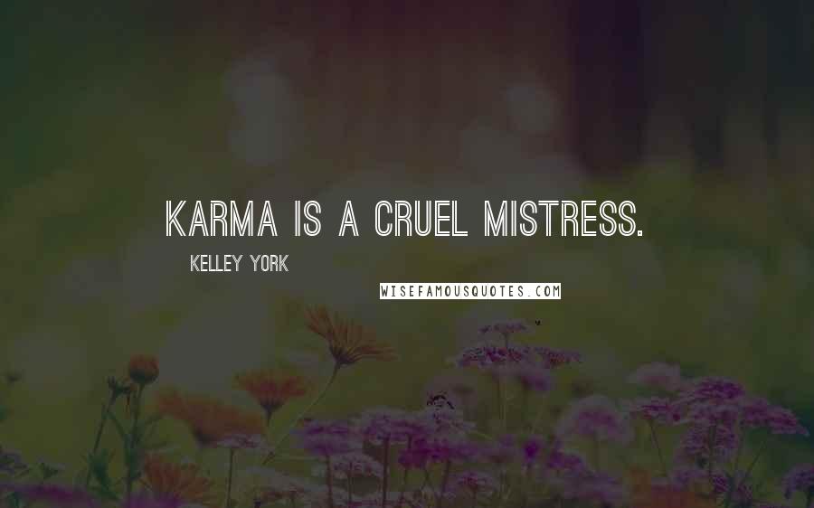 Kelley York Quotes: Karma is a cruel mistress.