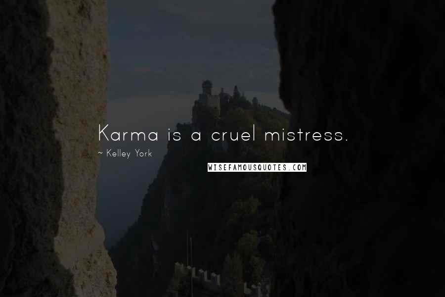 Kelley York Quotes: Karma is a cruel mistress.