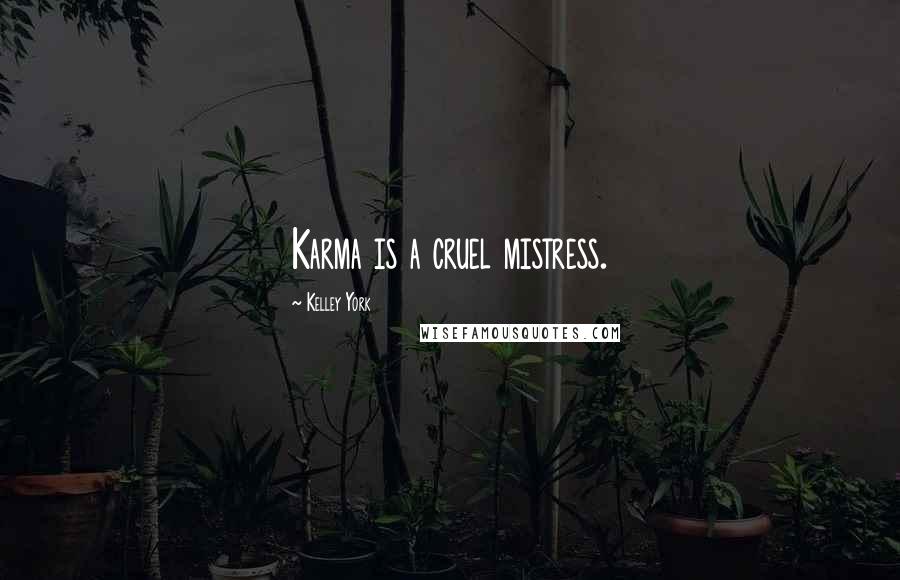 Kelley York Quotes: Karma is a cruel mistress.