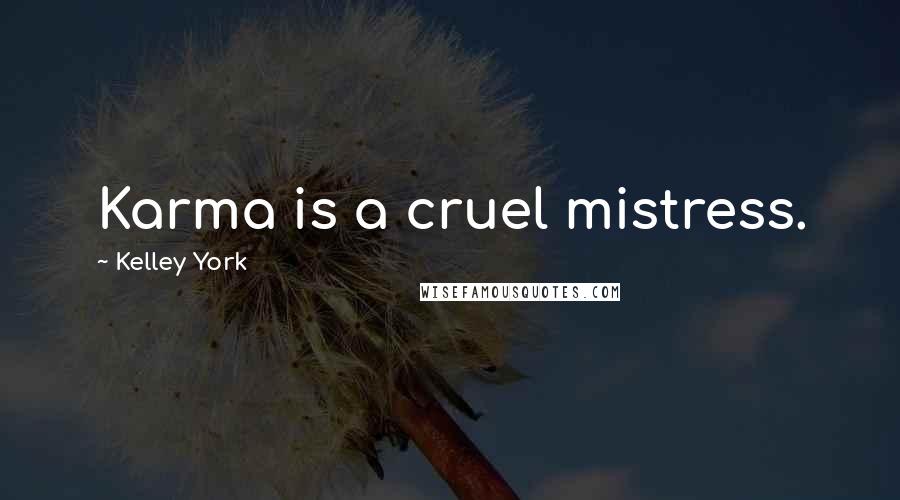 Kelley York Quotes: Karma is a cruel mistress.