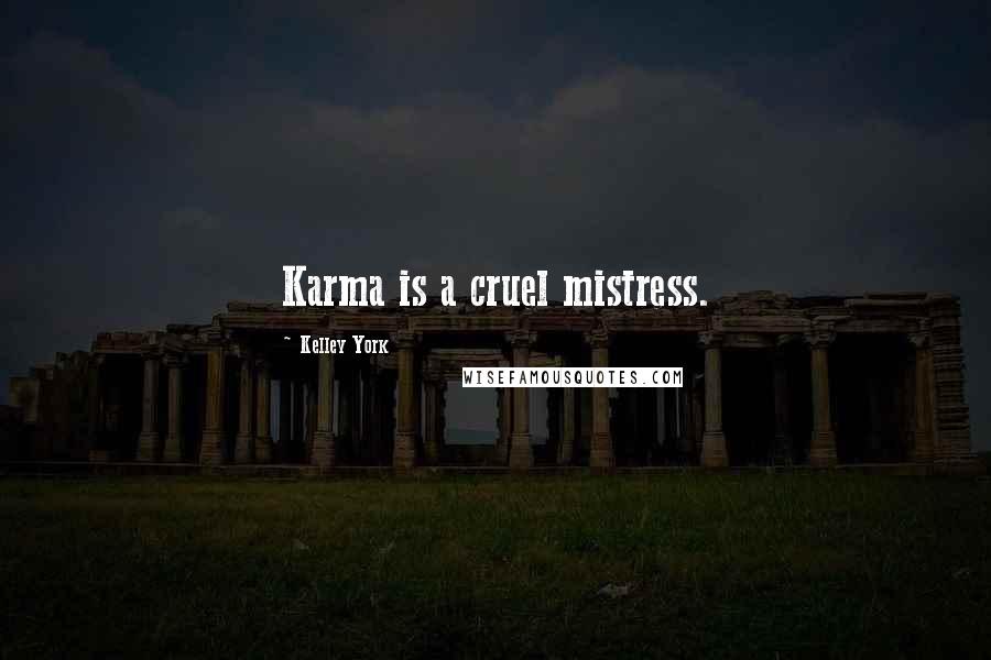 Kelley York Quotes: Karma is a cruel mistress.