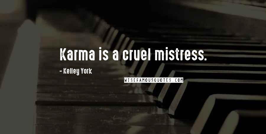 Kelley York Quotes: Karma is a cruel mistress.