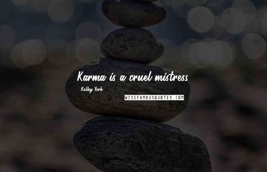 Kelley York Quotes: Karma is a cruel mistress.