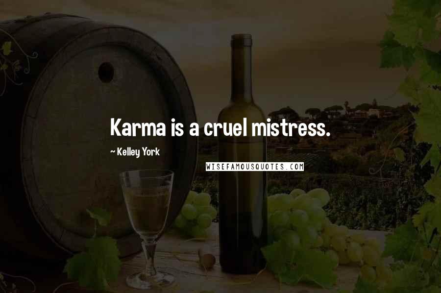 Kelley York Quotes: Karma is a cruel mistress.