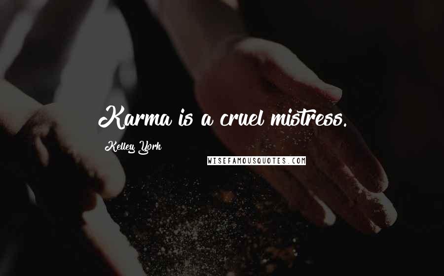 Kelley York Quotes: Karma is a cruel mistress.