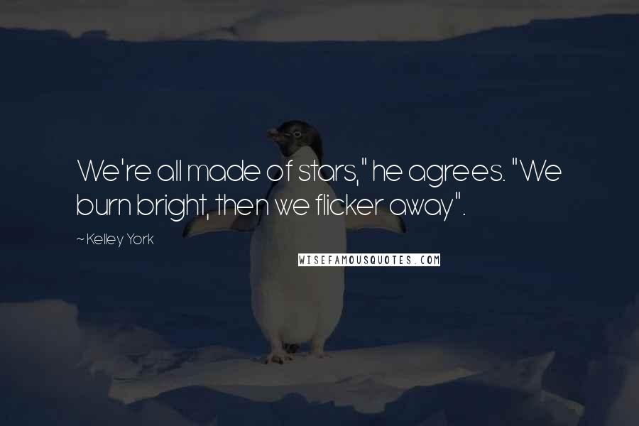 Kelley York Quotes: We're all made of stars," he agrees. "We burn bright, then we flicker away".