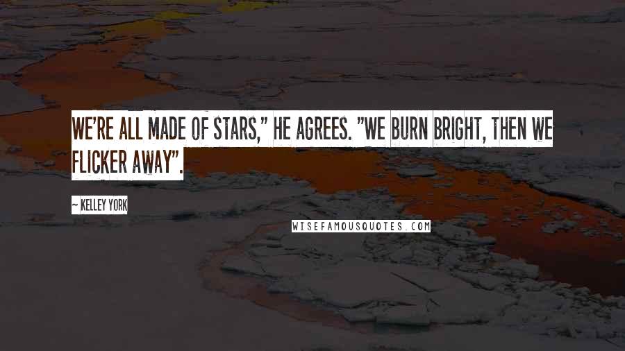 Kelley York Quotes: We're all made of stars," he agrees. "We burn bright, then we flicker away".