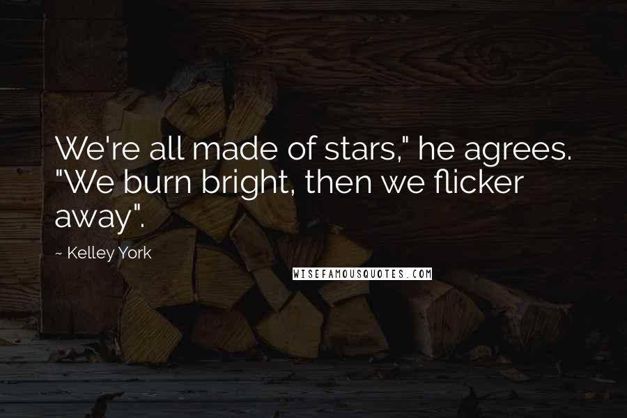 Kelley York Quotes: We're all made of stars," he agrees. "We burn bright, then we flicker away".