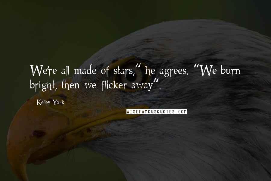 Kelley York Quotes: We're all made of stars," he agrees. "We burn bright, then we flicker away".