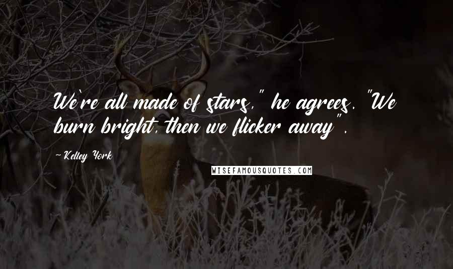 Kelley York Quotes: We're all made of stars," he agrees. "We burn bright, then we flicker away".