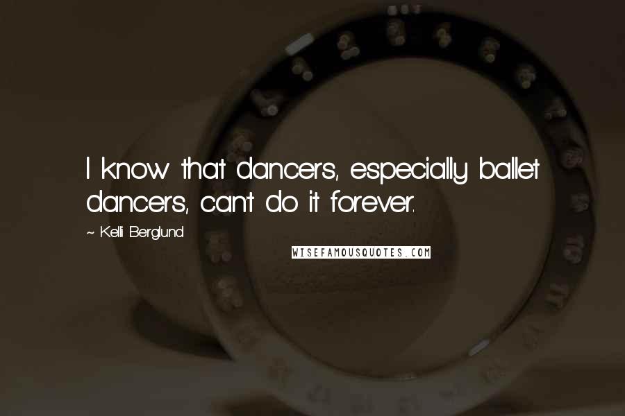 Kelli Berglund Quotes: I know that dancers, especially ballet dancers, can't do it forever.