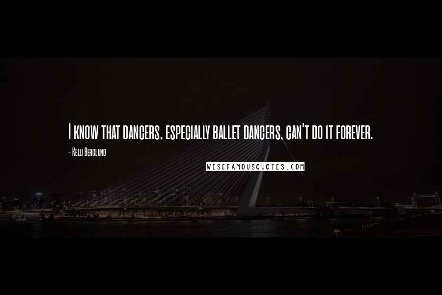 Kelli Berglund Quotes: I know that dancers, especially ballet dancers, can't do it forever.