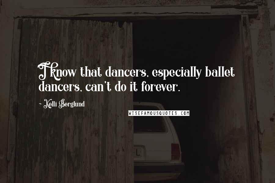 Kelli Berglund Quotes: I know that dancers, especially ballet dancers, can't do it forever.